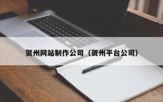 怒江贺州网站制作公司（贺州平台公司）